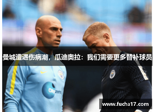 曼城遭遇伤病潮，瓜迪奥拉：我们需要更多替补球员