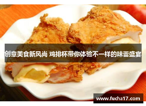 创意美食新风尚 鸡排杯带你体验不一样的味蕾盛宴