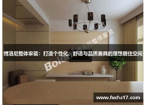 博洛尼整体家装：打造个性化、舒适与品质兼具的理想居住空间