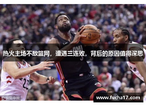 热火主场不敌篮网，遭遇三连败，背后的原因值得深思