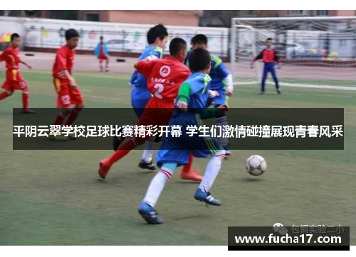 平阴云翠学校足球比赛精彩开幕 学生们激情碰撞展现青春风采
