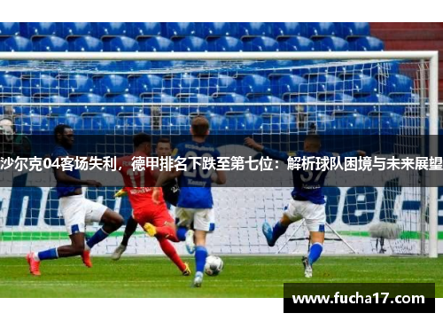 沙尔克04客场失利，德甲排名下跌至第七位：解析球队困境与未来展望