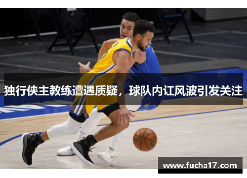 独行侠主教练遭遇质疑，球队内讧风波引发关注
