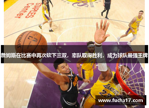 詹姆斯在比赛中再次砍下三双，率队取得胜利，成为球队最强王牌