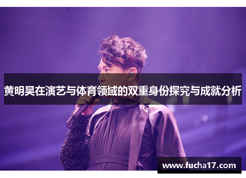 黄明昊在演艺与体育领域的双重身份探究与成就分析
