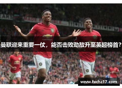 曼联迎来重要一仗，能否击败劲敌升至英超榜首？