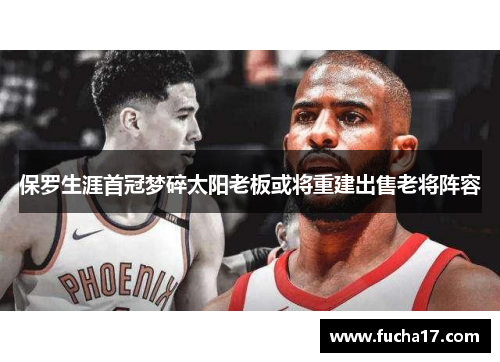保罗生涯首冠梦碎太阳老板或将重建出售老将阵容