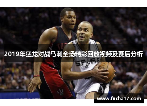2019年猛龙对战马刺全场精彩回放视频及赛后分析