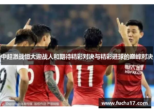 中超激战恒大迎战人和期待精彩对决与精彩进球的巅峰对决