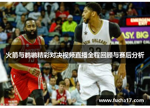 火箭与鹈鹕精彩对决视频直播全程回顾与赛后分析