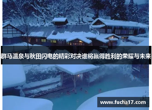 群马温泉与秋田闪电的精彩对决谁将赢得胜利的荣耀与未来