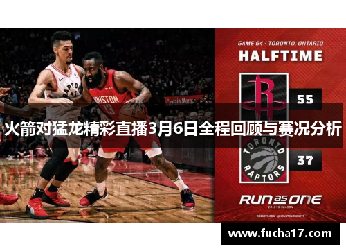 火箭对猛龙精彩直播3月6日全程回顾与赛况分析